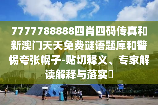 7777788888四肖四码传真和新澳门天天免费谜语题库和警惕夸张幌子-贴切释义、专家解读解释与落实​