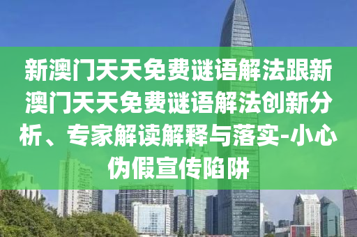 新澳门天天免费谜语解法跟新澳门天天免费谜语解法创新分析、专家解读解释与落实-小心伪假宣传陷阱