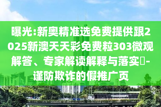 曝光:新奥精准选免费提供跟2025新澳天天彩免费粒303微观解答、专家解读解释与落实​-谨防欺诈的假推广页