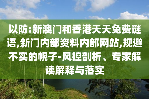 以防:新澳门和香港天天免费谜语,新门内部资料内部网站,规避不实的幌子-风控剖析、专家解读解释与落实